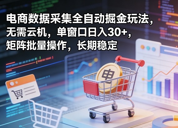 独家电商数据采集全自动掘金玩法，无需云机，单窗口日入30+，矩阵批量操作，长期稳定【揭秘】-站源网
