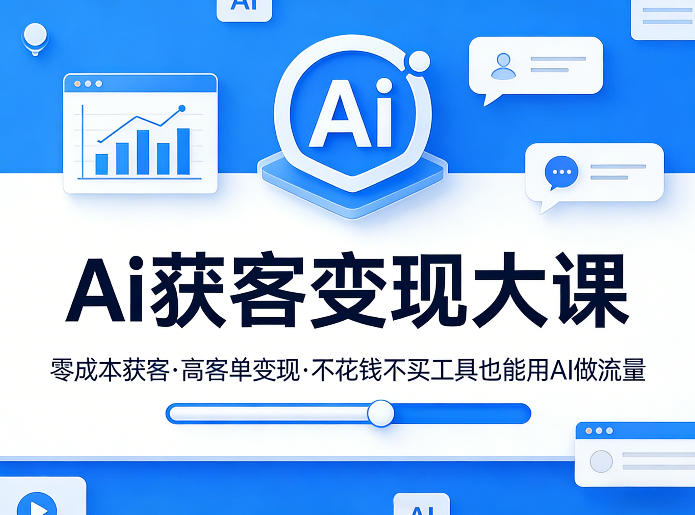 Ai获客变现大课,零成本获客,高客单变现,不花钱不买工具也能用AI做流量-站源网