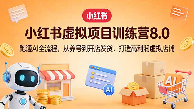 小红书虚拟项目训练营8.0：跑通AI全流程，从养号到开店发货，打造高利润虚拟店铺-站源网