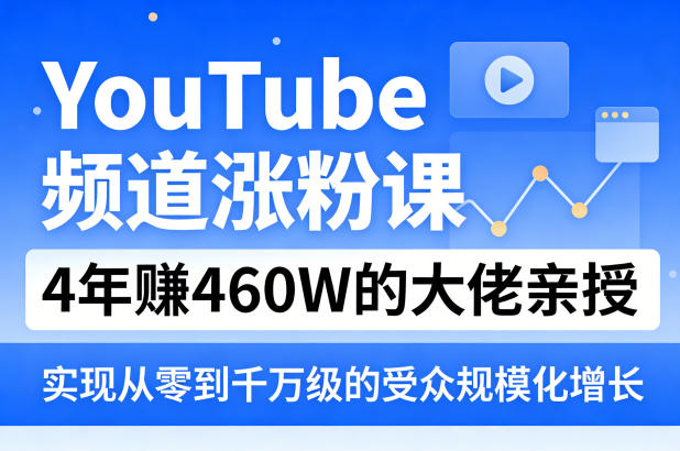 YouTube频道涨粉课,4年賺460W的大佬亲授,实现从零到千万级的受众规模化增长-站源网