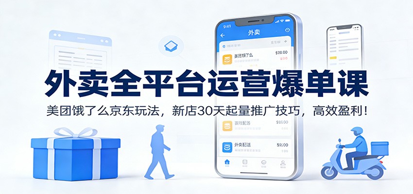 外卖全平台运营爆单课：美团饿了么京东玩法，新店30天起量推广技巧，高效盈利！-站源网