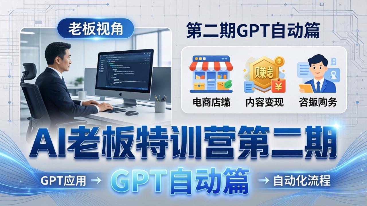 AI老板特训营第二期GPT自动篇：GPT应用+赚钱案例+自动化流程，老板AI降本增效课-站源网