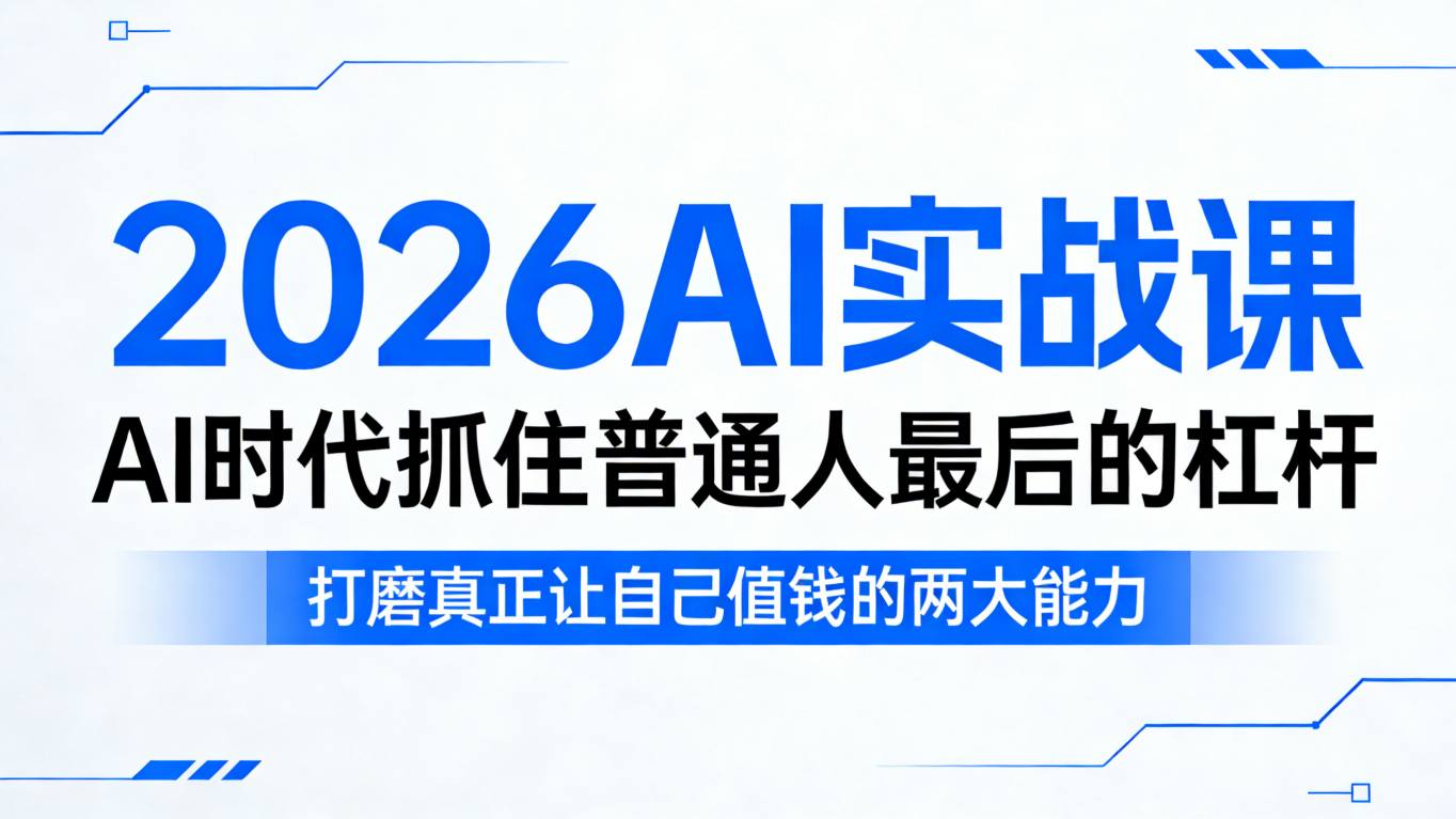 2026AI实战课,AI时代抓住普通人最后的杠杆,打磨真正让自己值钱的两大能力-站源网