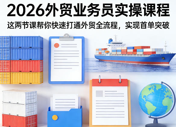 2026外贸业务员实操课程，这两节课帮你快速打通外贸全流程，实现首单突破-站源网