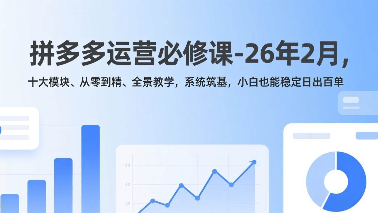 (17355期)拼多多运营必修课-26年2月,十大模块、从零到精、全景教学,系统筑基,小白也能稳定日出百单-站源网