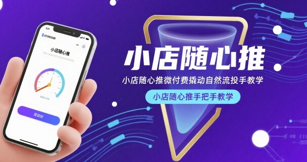 小店随心推微付费撬动自然流投手教学,小店随心推手把手教学(更新26年)-站源网