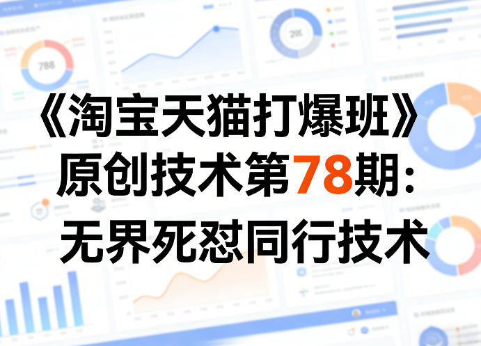 《淘宝天猫打爆班》原创技术第78期:无界死怼同行技术-站源网