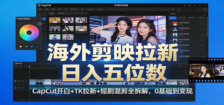 海外剪映拉新日入五位数:CapCut开白+TK拉新+短剧混剪全拆解,0基础到变现-站源网