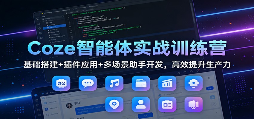 Coze智能体实战训练营：基础搭建+插件应用+多场景助手开发，高效提升生产力-站源网