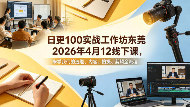 日更100实条‬战工作坊东莞2026年4月12线下课，来学我们的选题、内容、拍摄、剪辑全流程-站源网