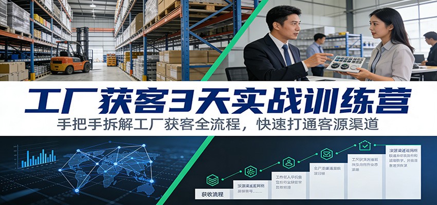 工厂获客3天实战训练营：手把手拆解工厂获客全流程，快速打通客源渠道-站源网