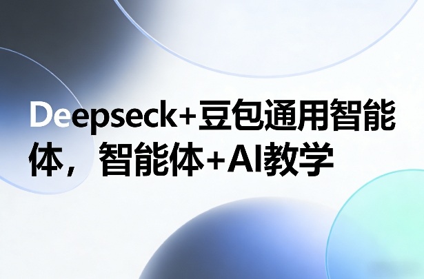 Deepseck+豆包通用智能体，智能体+AI教学-站源网