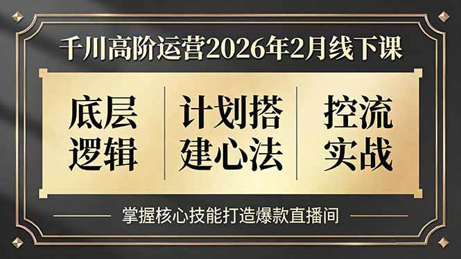 （17318期）千川高阶运营2026年2月线下课，底层逻辑、计划搭建心法、控流实战，掌握核心技能打造爆款直播间-站源网
