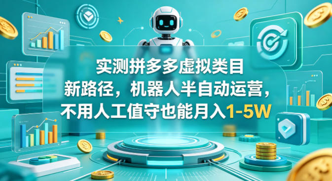 实测拼多多虚拟类目新路径,机器人半自动运营,不用人工值守也能月入1-5W【揭秘】-站源网