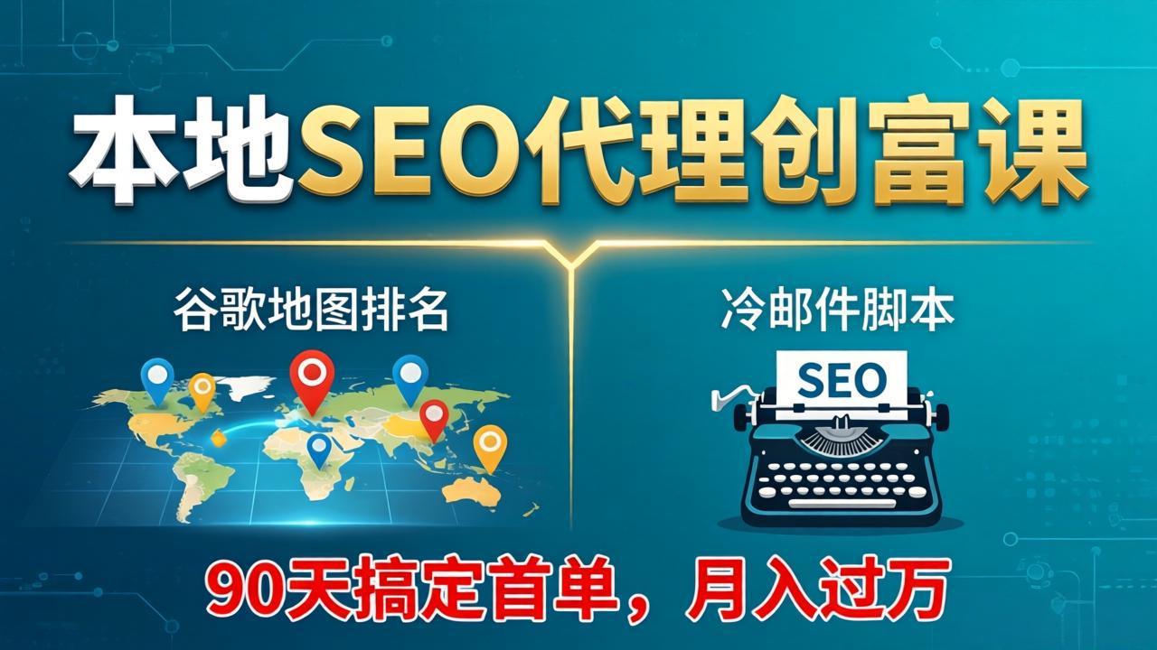 本地SEO代理创富课：谷歌地图排名+冷邮件脚本，90天搞定首单，月入过万实战体系-站源网