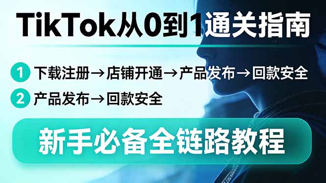 TikTok从0到1通关指南：下载注册→店铺开通→产品发布→回款安全，新手必备全链路教程-站源网