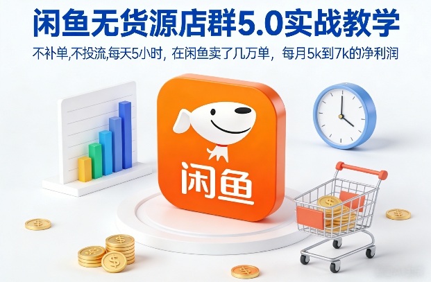 闲鱼无货源店群5.0实战教学，不补单，不投流，每天5小时，在闲鱼卖了几万单，每月5k到7k的净利润-站源网