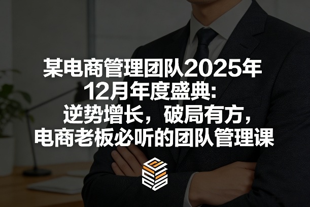 某电商管理团队2025年12月年度盛典:逆势增长,破局有方,电商老板必听的团队管理课-站源网