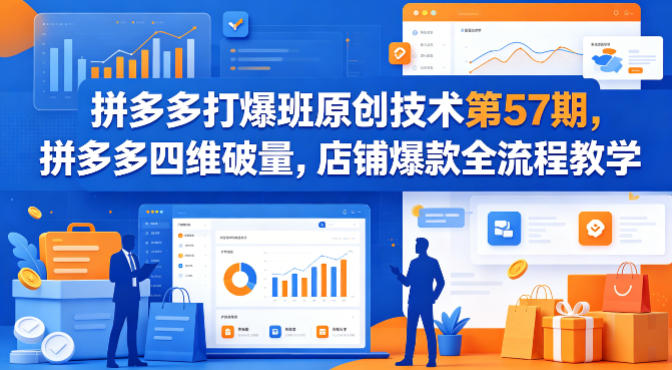 拼多多打爆班原创技术第57期，拼多多四维破量，店铺爆款全流程教学-站源网