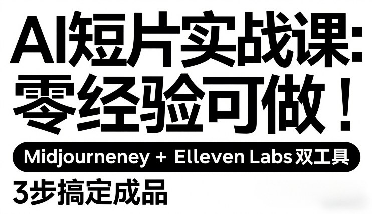 AI短片实战课：零经验可做，Midjourney+ElevenLabs双工具，3步搞定成品-站源网