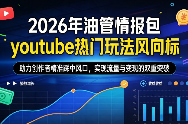 2026年油管情报包，youtube热门玩法风向标，助力创作者精准踩中风口，实现流量与变现的双重突破(更新0330)-站源网