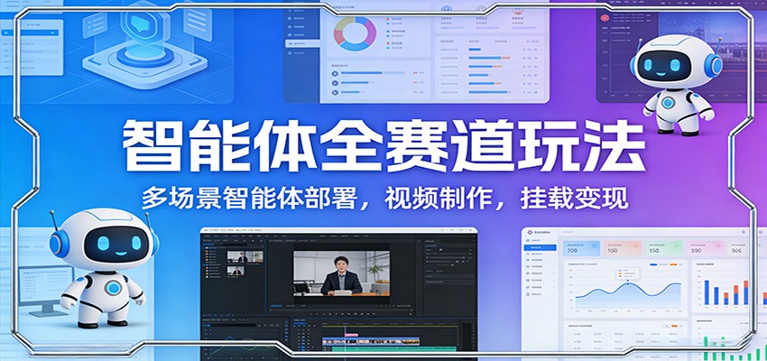 智能体全赛道玩法：多场景智能体部署，视频制作，挂载变现-站源网
