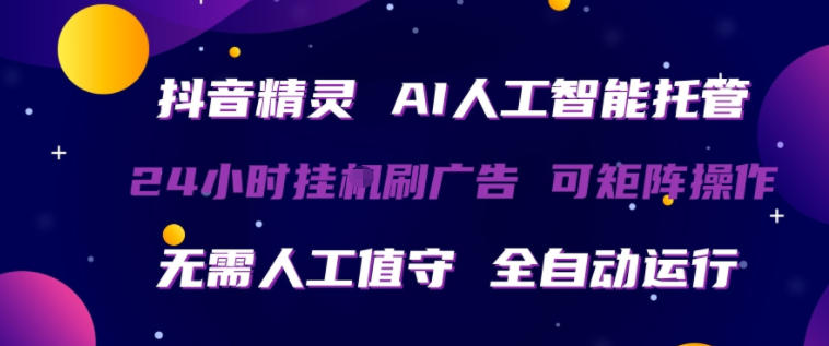 抖音精灵AI人工智能托管，24小时全自动刷广告，无需人工值守，可矩阵操作【揭秘】-站源网
