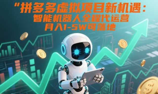 拼多多虚拟项目新机遇：智能机器人全程代运营，月入1-5W可落地【揭秘】-站源网