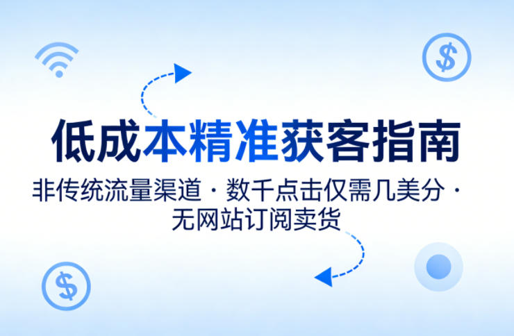 低成本精准获客指南,用非传统流量渠道,实现数千点击仅需几美分,不用网站也能搞订阅卖货-站源网