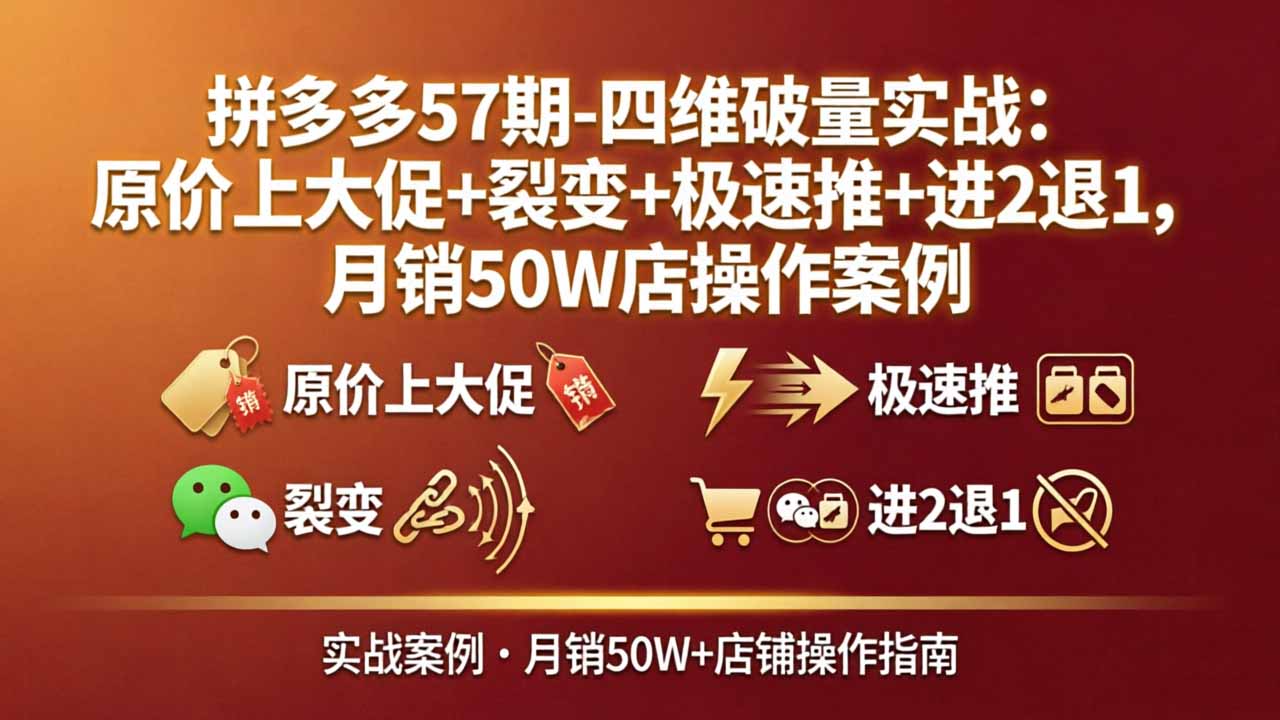 拼多多57期-四维破量实战:原价上大促+裂变+极速推+进2退1,月销50W店操作案例-站源网
