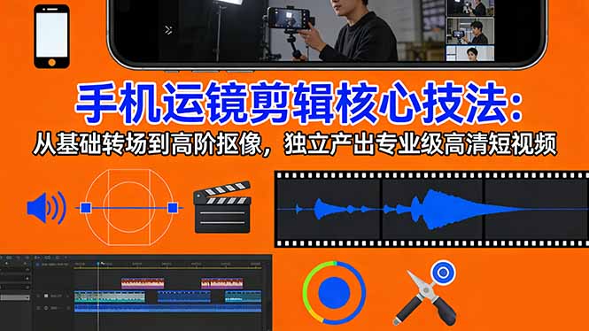 手机运镜 剪辑核心技法：从基础转场到高阶抠像，独立产出专业级高清短视频-站源网