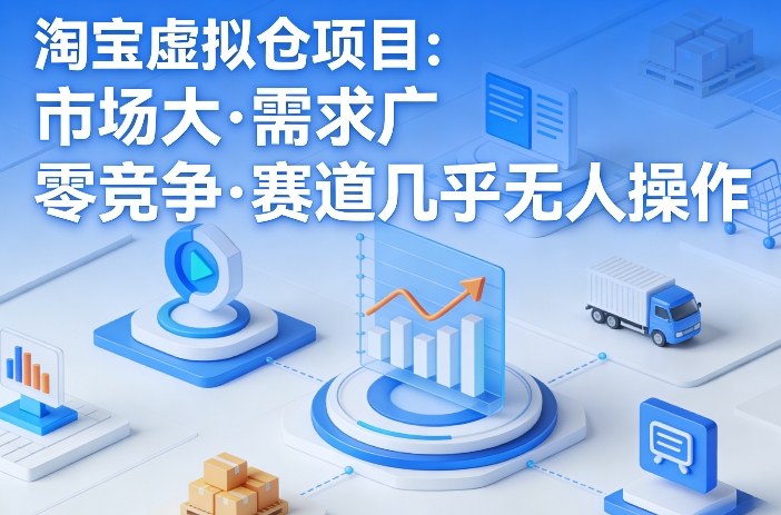 淘宝虚拟仓项目,市场大,需求广,零竞争,赛道几乎没人操作-站源网