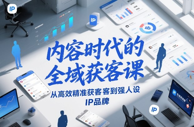 内容时代的全域获客课，从高效精准获客到强人设IP品牌-站源网