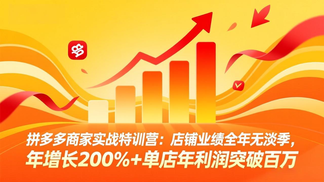 拼多多商家实战特训营：店铺业绩全年无淡季，年增长200%+单店年利润突破百万(26年4月2日更新-站源网
