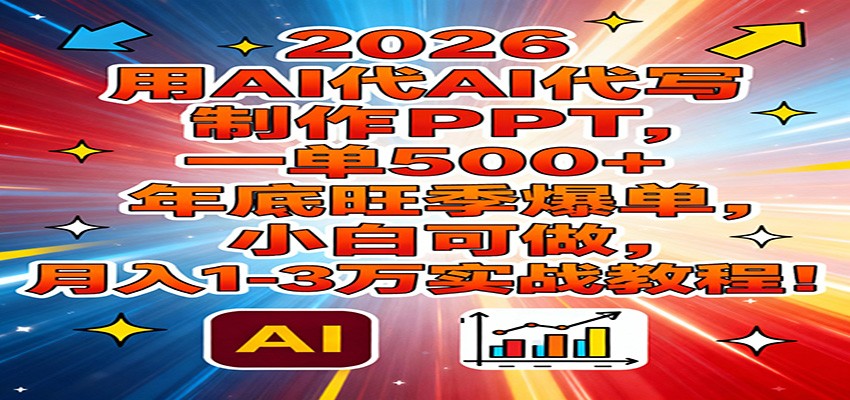 2026用AI代写制作PPT，一单500+，年底旺季爆单，小白可做，月入1-3万实战教程-站源网