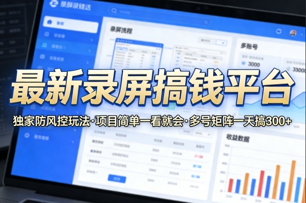 最新录屏搞钱平台，独家的防风控玩法，项目简单，一看就会，多号矩阵一天搞300+【揭秘】-站源网