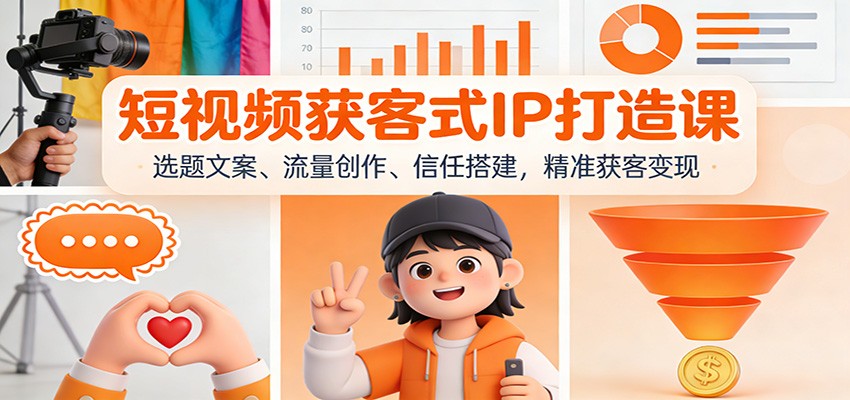 短视频获客式IP打造课：选题文案、流量创作、信任搭建，精准获客变现-站源网