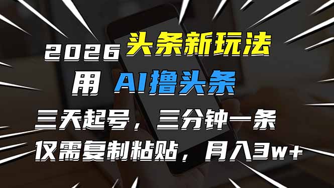 2026最新头条玩法,用AI撸头条,3天必起号,3分钟1条,只需要复制粘贴,简单月入3W+-站源网