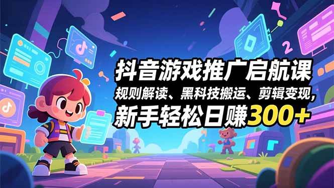 (16798期)抖音游戏推广启航课,规则解读、黑科技搬运、剪辑变现,新手轻松日赚300+-站源网