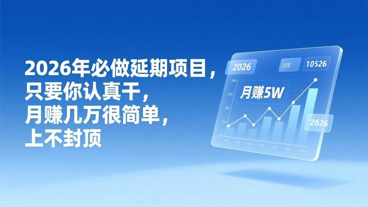 （17186期）2026年延期项目，只要你认真干，月赚几万很简单，上不封顶-站源网