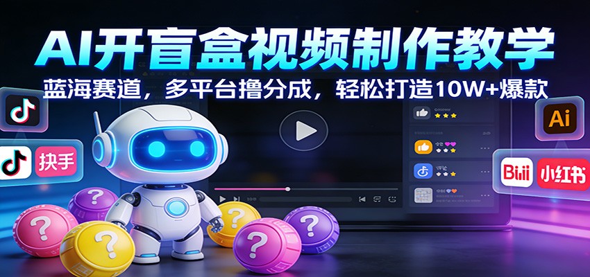 AI开盲盒视频制作教学：蓝海赛道，多平台撸分成，轻松打造10W+爆款-站源网