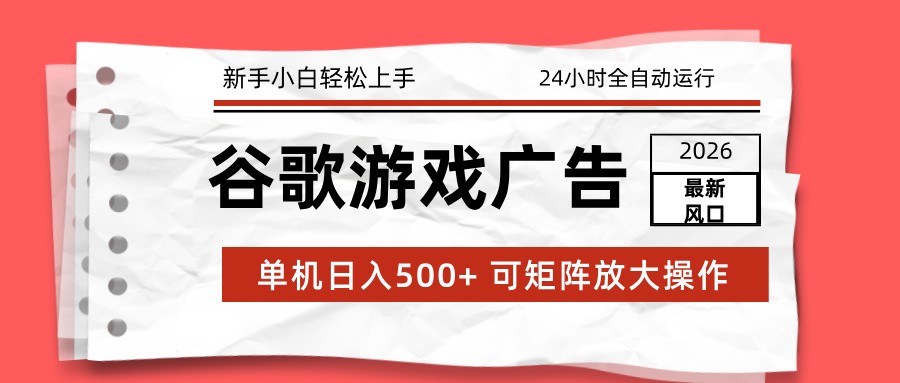 2026最新谷歌游戏广告 单机日入500+ 24小时全自动运行，新手小白轻松玩转-站源网