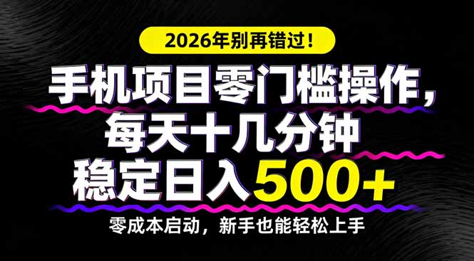 2026年别再错过！手机项目零门槛操作，每天十几分钟稳定日入500+-站源网