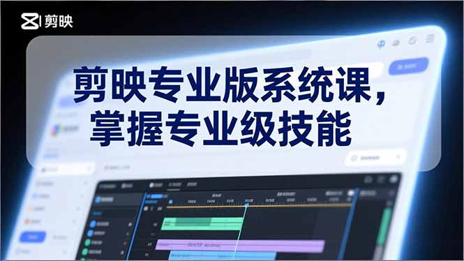 剪映专业版系统课，基础操作、高级技巧、电影调色、特效制作、AI应用/等等，掌握专业级技能-站源网