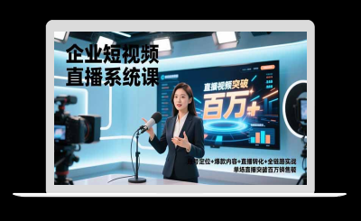企业短视频直播系统课，账号定位+爆款内容+直播转化+全链路实战，单场直播突破百万销售额-站源网
