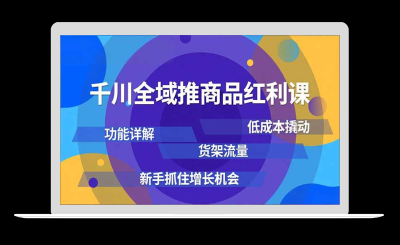 千川全域推商品红利课，功能详解、低成本撬动、货架流量，新手抓住增长机会-站源网
