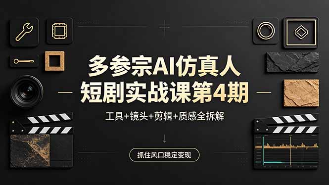 多参宗AI仿真人短剧实战课第4期，工具+镜头+剪辑+质感全拆解，抓住风口稳定变现-站源网