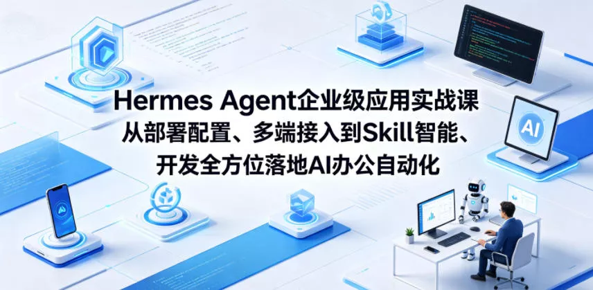 Hermes Agent企业级应用实战课从部署配置、多端接入到Skill智能开发全方位落地AI办公自动化-站源网