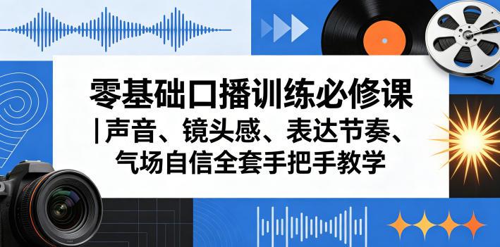 零基础口播训练必修课｜声音、镜头感、表达节奏、气场自信全套手把手教学-站源网