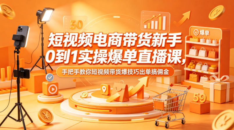 短视频电商带货新手0到1实操爆单直播课，手把手教你短视频带货爆技巧出单搞佣金-站源网